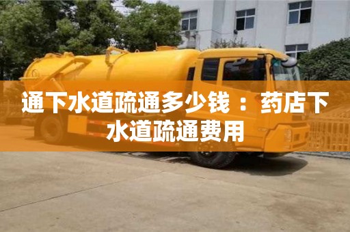 郑州通下水道疏通多少钱 ：药店下水道疏通费用