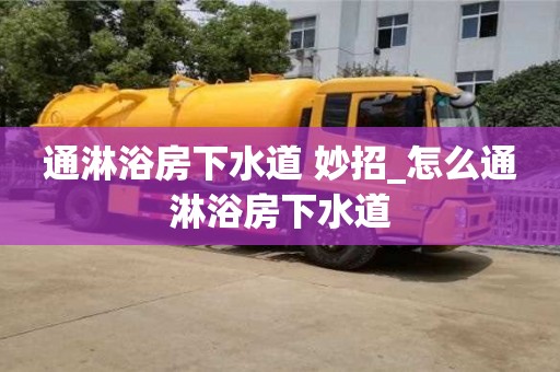 通淋浴房下水道 妙招_怎么通淋浴房下水道