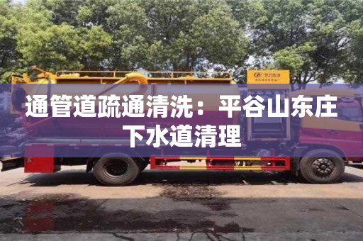 通管道疏通清洗：平谷山东庄下水道清理