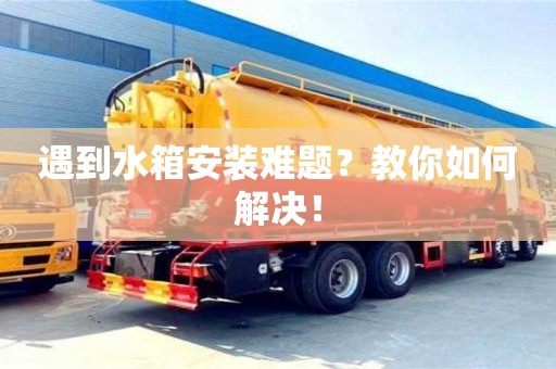 宁波遇到水箱安装难题？教你如何解决！