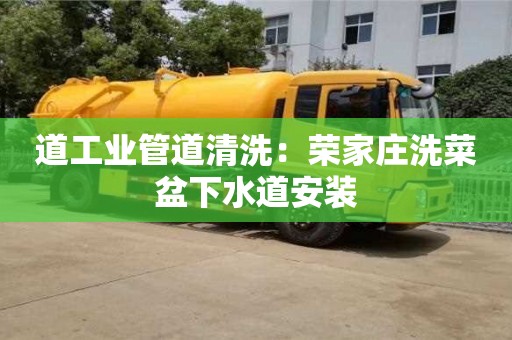 道工业管道清洗：荣家庄洗菜盆下水道安装