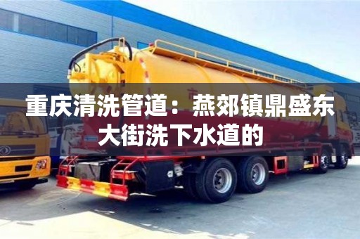 唐山重庆清洗管道：燕郊镇鼎盛东大街洗下水道的
