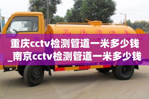 重庆cctv检测管道一米多少钱_南京cctv检测管道一米多少钱