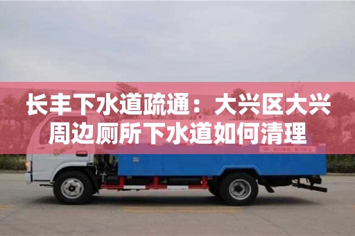 唐山长丰下水道疏通：大兴区大兴周边厕所下水道如何清理