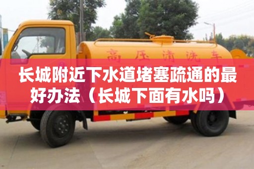 长城附近下水道堵塞疏通的最好办法（长城下面有水吗）