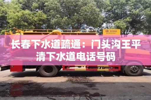 厦门长春下水道疏通：门头沟王平清下水道电话号码