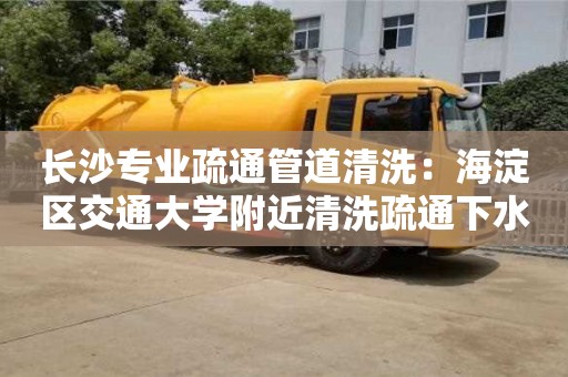 长沙长沙专业疏通管道清洗：海淀区交通大学附近清洗疏通下水道小妙招