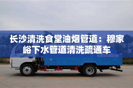北京长沙清洗食堂油烟管道：穆家峪下水管道清洗疏通车