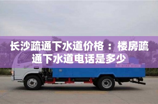 郑州长沙疏通下水道价格 ：楼房疏通下水道电话是多少