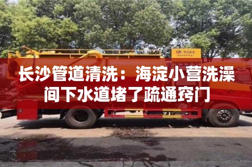 太原长沙管道清洗：海淀小营洗澡间下水道堵了疏通窍门
