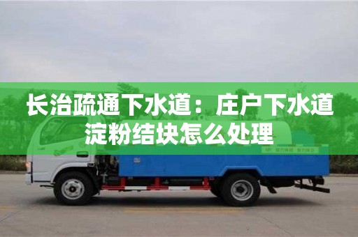长治疏通下水道：庄户下水道淀粉结块怎么处理