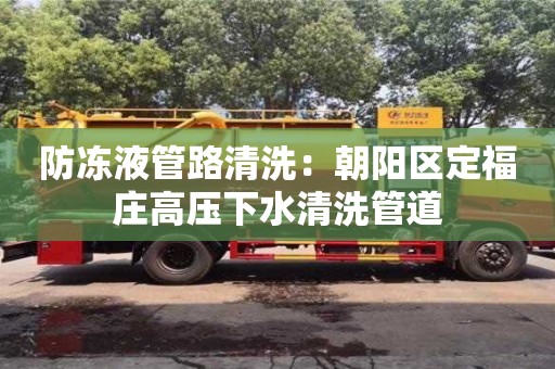 太原防冻液管路清洗：朝阳区定福庄高压下水清洗管道