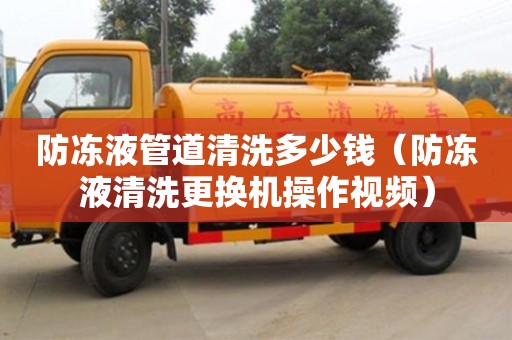 贵阳防冻液管道清洗多少钱（防冻液清洗更换机操作视频）