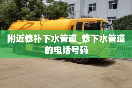 附近修补下水管道_修下水管道的电话号码