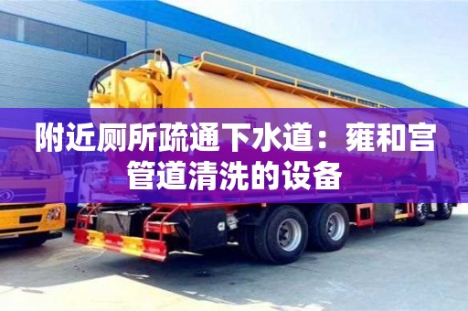 武汉附近厕所疏通下水道：雍和宫管道清洗的设备