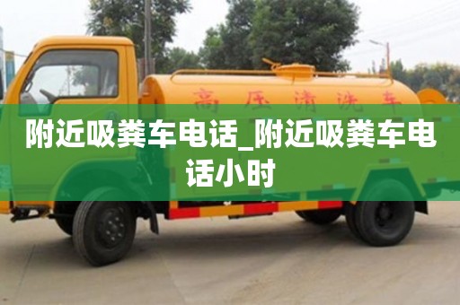 唐山附近吸粪车电话_附近吸粪车电话小时