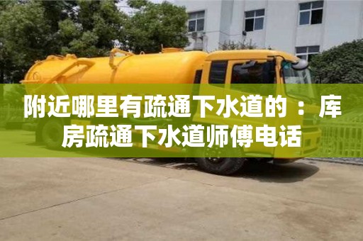 附近哪里有疏通下水道的 ：库房疏通下水道师傅电话