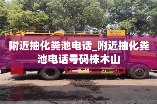 北京附近抽化粪池电话_附近抽化粪池电话号码株木山