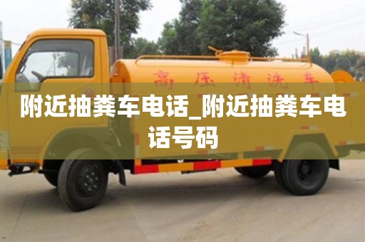 唐山附近抽粪车电话_附近抽粪车电话号码