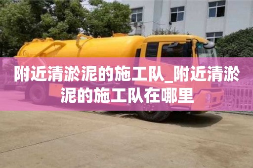 附近清淤泥的施工队_附近清淤泥的施工队在哪里