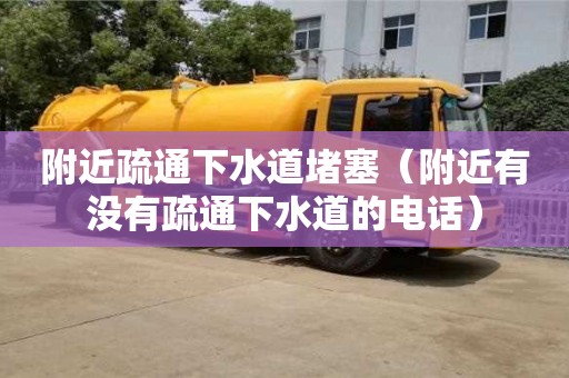 附近疏通下水道堵塞（附近有没有疏通下水道的电话）