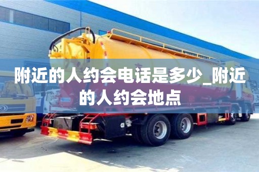 附近的人约会电话是多少_附近的人约会地点