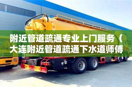 附近管道疏通专业上门服务（大连附近管道疏通下水道师傅）