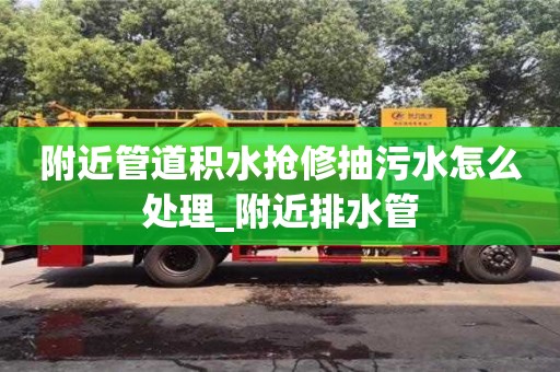 附近管道积水抢修抽污水怎么处理_附近排水管