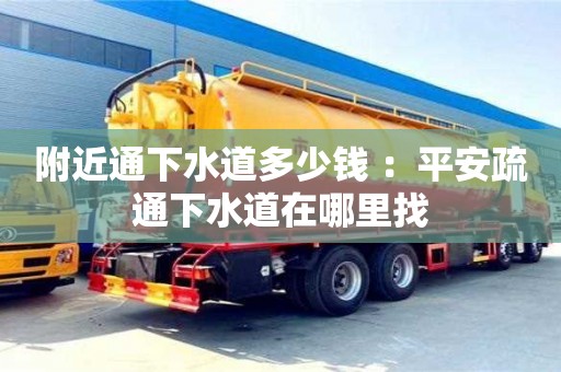 石家庄附近通下水道多少钱 ：平安疏通下水道在哪里找