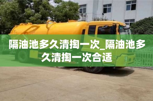 隔油池多久清掏一次_隔油池多久清掏一次合适