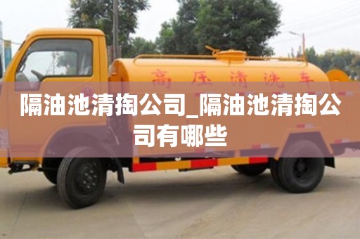 北京隔油池清掏公司_隔油池清掏公司有哪些