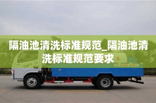 隔油池清洗标准规范_隔油池清洗标准规范要求