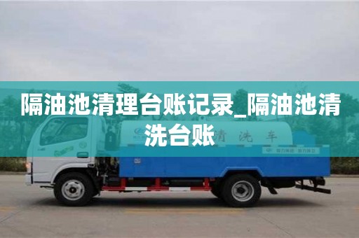 济南隔油池清理台账记录_隔油池清洗台账
