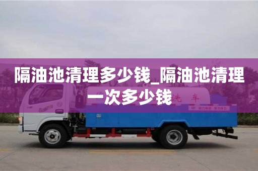 西安隔油池清理多少钱_隔油池清理一次多少钱