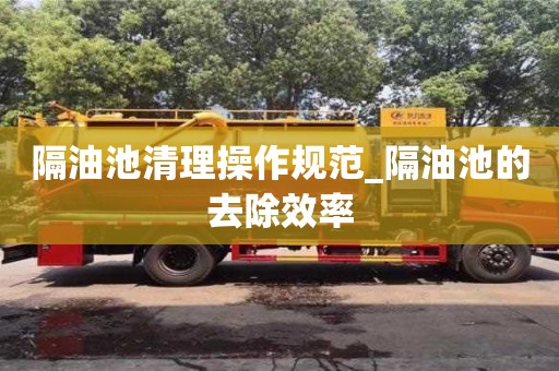 隔油池清理操作规范_隔油池的去除效率