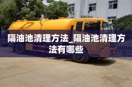 杭州隔油池清理方法_隔油池清理方法有哪些