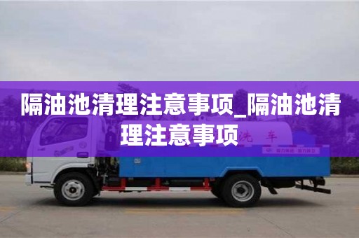 厦门隔油池清理注意事项_隔油池清理注意事项