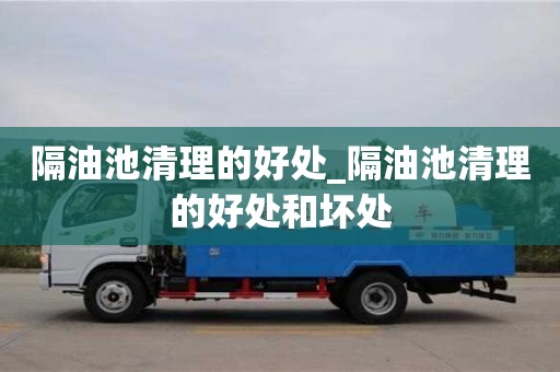 唐山隔油池清理的好处_隔油池清理的好处和坏处