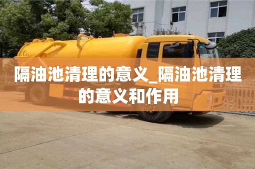 宁波隔油池清理的意义_隔油池清理的意义和作用