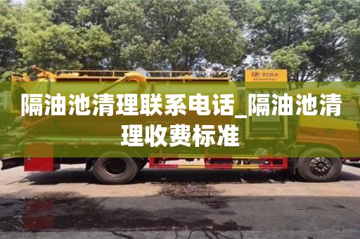 北京隔油池清理联系电话_隔油池清理收费标准