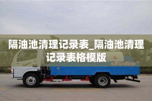 隔油池清理记录表_隔油池清理记录表格模版