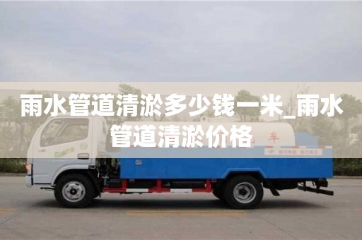 雨水管道清淤多少钱一米_雨水管道清淤价格