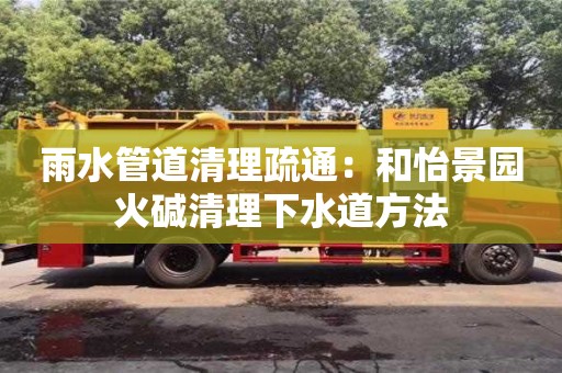厦门雨水管道清理疏通：和怡景园火碱清理下水道方法