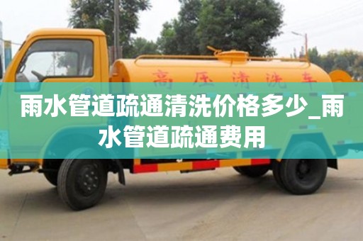 雨水管道疏通清洗价格多少_雨水管道疏通费用