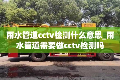 雨水管道cctv检测什么意思_雨水管道需要做cctv检测吗