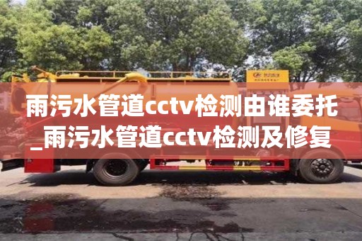 北京雨污水管道cctv检测由谁委托_雨污水管道cctv检测及修复