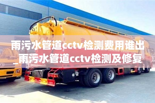 雨污水管道cctv检测费用谁出_雨污水管道cctv检测及修复