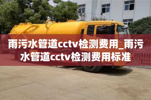 北京雨污水管道cctv检测费用_雨污水管道cctv检测费用标准