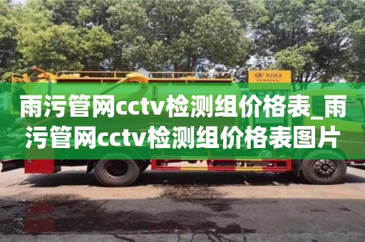 北京雨污管网cctv检测组价格表_雨污管网cctv检测组价格表图片