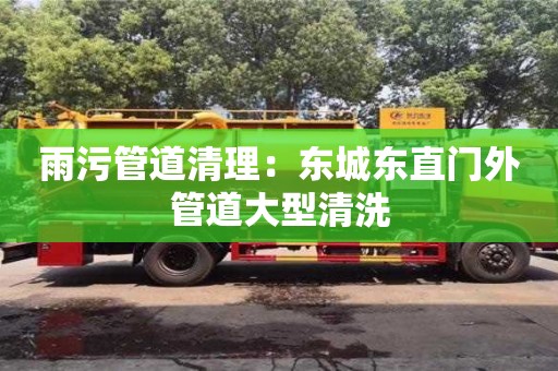 贵阳雨污管道清理：东城东直门外管道大型清洗